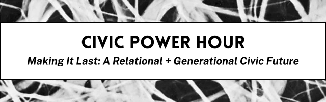 Making It Last: A Relational + Generational Civic Future