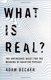 What Is Real?- The Unfinished Quest for the Meaning of Quantum Physics by Adam Becker.jpeg