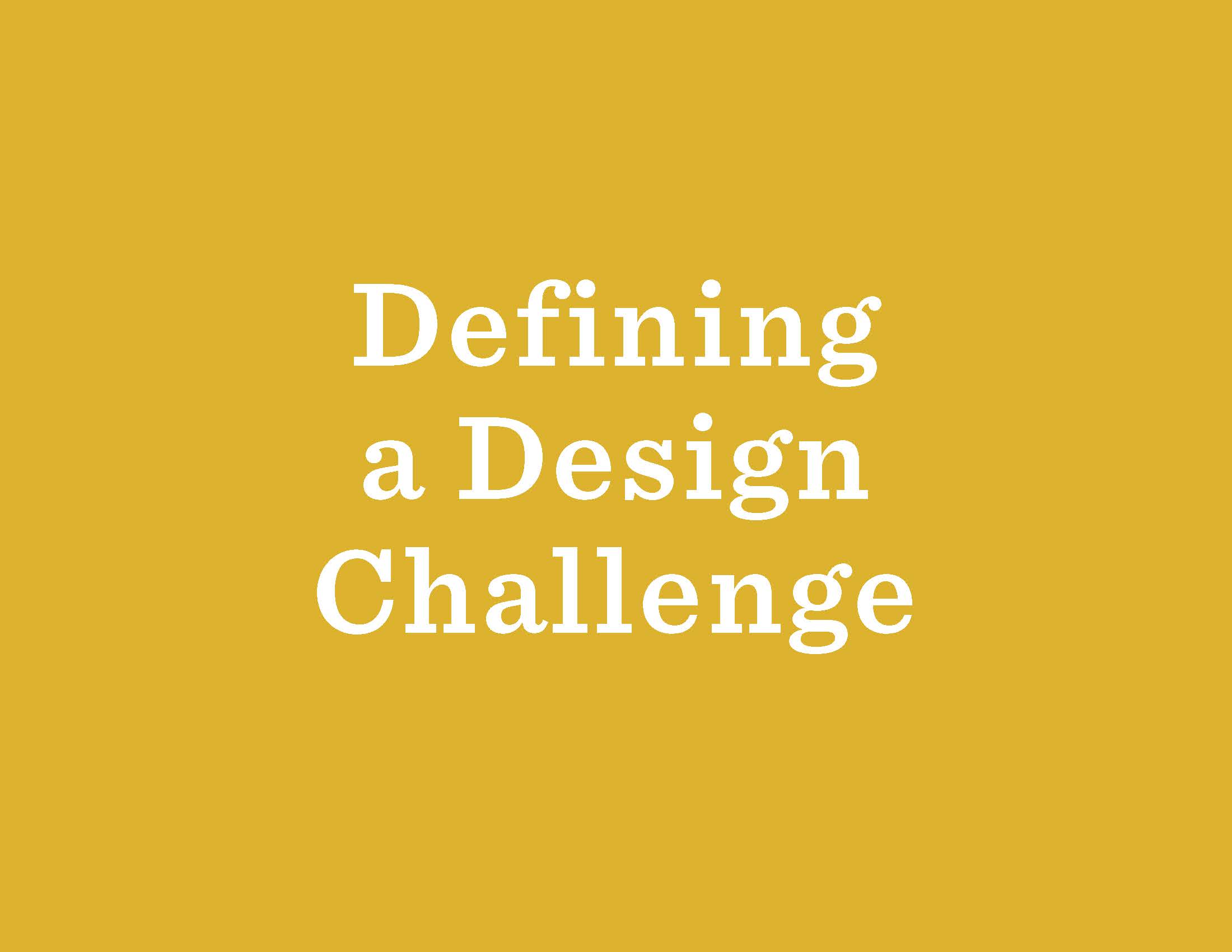 The process of defining your design project can be the most challenging step. In addition to our Activities workbook, the Design Kit has some helpful advice.
