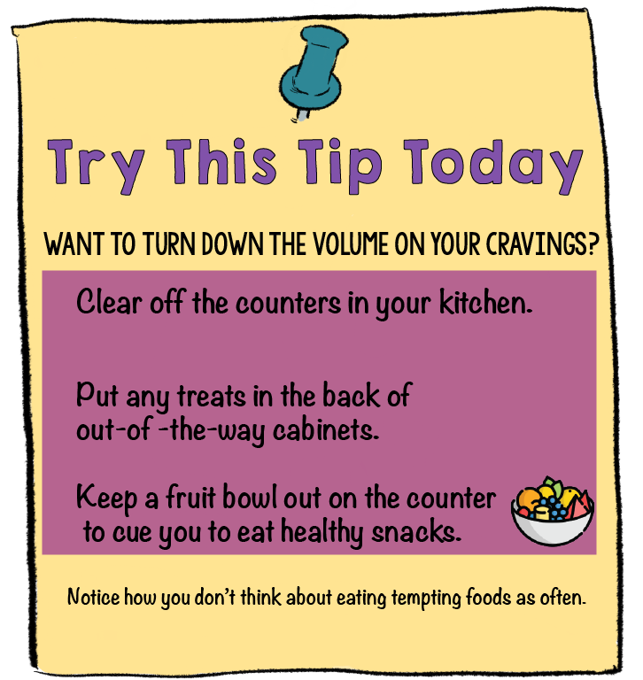 Want to turn down the volume on your cravings? Try This Tip Today | Clear off your kitchen counters, put any treats in the back of cabinets, and keep a fruit bowl on the counter.Get Mad at the Food Manufacturers is one way to get control of the cravings centers of your brain | 3 Sure Fire Ways to Free Yourself from Cravings | www.realhealthyhabits.com