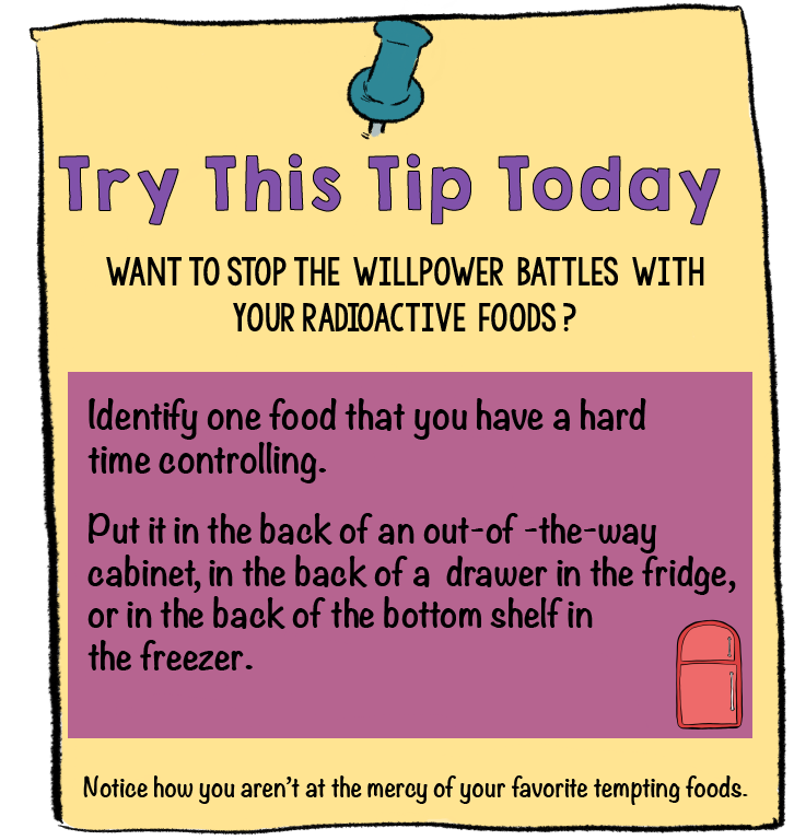 Want to stop the Willpower Battles with Radioactive Foods? Try This Tip Today | Identify one food that you have a hard time controlling. Put it in the back of an out-of-the-way cabinet. | Stop the Willpower Battles with Tempting Foods | www.realhealthyhabits.com