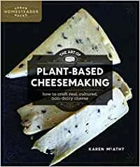 The Art of Plant-Based Cheese Making: How to Craft Real, Cultured, Non-Dairy Cheese