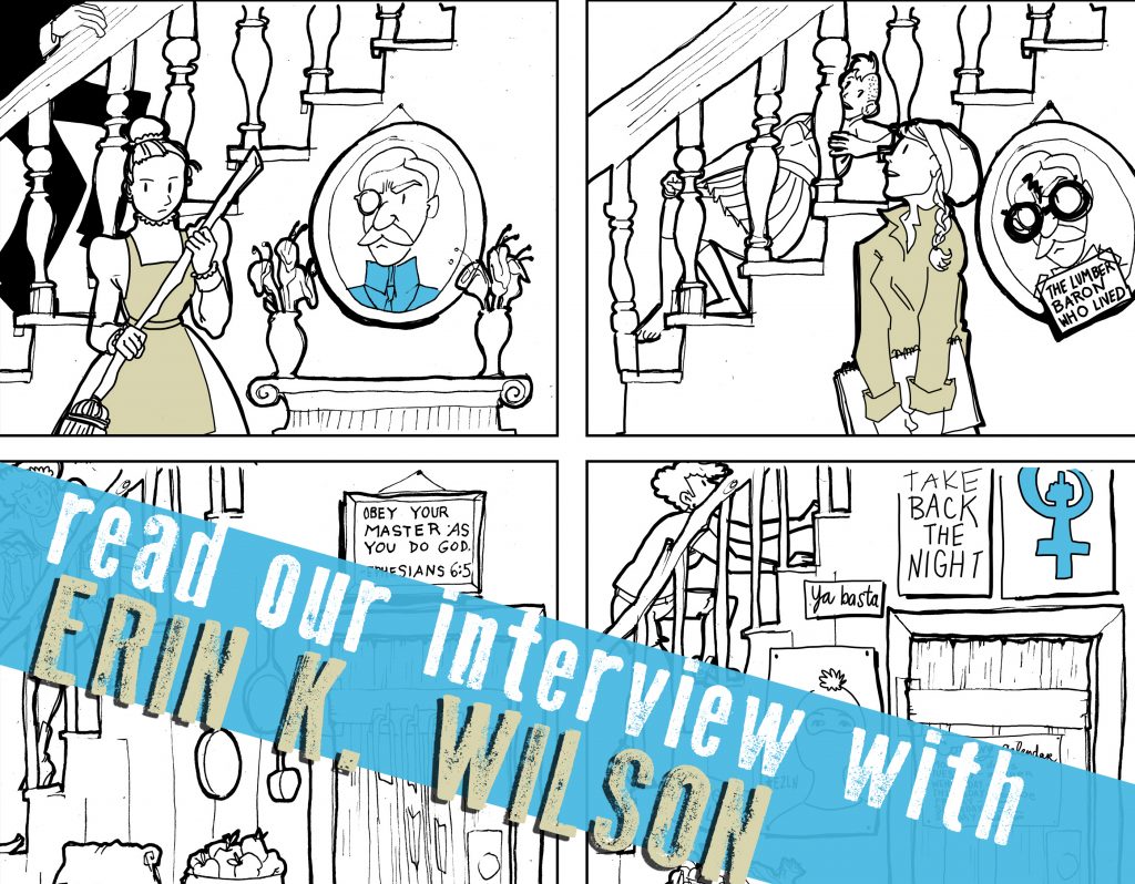 SILVER SPROCKET Interview with Erin K Wilson The work of Erin K Wilson is so enthralling not only because of the subjects she draws and the palettes she chooses, but also because of the engaging storytelling and history contained within her art. Read on to find out more about her graphic novel, her involvement with NOCAZ, and why she put down roots in New Orleans. Interview by Natalye for Silver Sprocket Tell us about yourself. How did you get involved in AYW ? What other kind of things do you do? I got involved with As You Were because I received an invitation based on the recommendation of my dear friend and colleague, Ben Passmore . Ben and I have very different styles, and we write about very different things. But we are both trying very hard, and I think we respect that in each other. I also like to think we find the other quite funny, but in completely different ways. He recommended me to the editors at AYW , and I was honored to receive an invitation! It was my first anthology submission, and I tried really hard to rise to the standards set by previous issues. Your work as an artist covers a lot of different ground: what contributed to this kind of diversity? I would call myself a Jill of all trades. I have wanted to write comics ever since reading Blankets when I was 16. But like most artists, I hate everything that I make, and at the exact moment that my dream of writing a graphic novel was born, I also KNEW that it was impossible and that anything I made would be worthless anyways, so I decided to pursue other things. I got a degree in theater, which eventually made me unhappy. I became obsessed with animation, but realized that pursuing it as a profession would also make me unhappy. I spiraled into depression and became a traveler—ending up in a traveling art collective (the one referenced in my graphic novel Snowbird ), where I was politically educated and decided to become the white savior and save the world. All of these things, everything I did, was truly to avoid the eventual task of trying to write a graphic novel. Of course, I am glad that I did all of these things; they inform what I have made. But I also feel like everything I’ve done is motivated by guilt, shame, and requirement. I feel ambitious and also insincere in my motivations. This tends to bleed out in everything I do. Does this make sense? Your graphic novel, Snowbird , was set to be one book and now is supposed to be three. What can you tell us about this? When I got to page 50, I realized that while I knew generally what I was writing about, the story was about to careen out of control. I wrote Book 1 as a stream-of-consciousness style type of story. This is not appropriate for the story that I’m setting up to tell. In the winter of 2010, the artist/musician/punk community was rocked by a series of violent assaults, murders, and a fire that led to the deaths of eight travelers. Police violence escalated, and eventually our info shop was shut down by the police. This is the shortest way to tell you what I intend to tell you at great length, with loving detail, in books2 and 3 of Snowbird . It became clear at page 50 that I didn’t have a true plan, and that I needed to take a break and write out my script. I have now been working on the script for Book 2 for the past three years, doing more research than I’ve ever done before. I’ve been going to court cases for a person who has been indicted for the murder of a member of my community (whose name was Flee). This young person was also indicted of 19 counts of violent crime, including violently assaulting another close friend of mine (who will go unnamed). Very long story short: I realized, with a shocking fear, that I was going to do a mediocre job. I needed to do a very good job. A stellar job. An honorable and loving job. That’s what I’ve been working on for the past few years. It’s going to be a few more years before you see more from me. You might forget about me during that time. But don’t worry… it’s going to be worth it. I promise. Snowbird also hints at you being an activist of some sort, but it’s not entirely clear. For those of us who don’t know, what kind of work do you do? For many years I was a member of the Beehive Design Collective . I gave lectures at universities across the nation about global political politics. But these days, my mental and physical health have limited my ability to organize and work. I also have been analyzing the white savior in myself and questioning when and where I should be putting my big loud voice to use. I’ve decided, for now, to use it to organize the New Orleans Comics and Zine Festival (NOCAZ) with a bunch of my like-minded peers. It is a pretty low stakes event, but we are doing our best to make it as sharply on point as possible. It is an experiment. Can we create a space that resists white supremacy, serves lunch, and is fun and inspiring? If we can, what does that mean for our future? I guess for me, what does it mean for my future? Not sure yet. What is your living situation like now? As someone who has lived elsewhere and been a lot of other places, what can you tell us about New Orleans? Now I am fully settled in New Orleans. I currently work at an elementary school as an after-school comic book teacher (I KNOW, IT’S AMAZING) and I do have free time during the summers. In fact, I have to find work in the summers to offset the time I have without making money. Two of my best friends in the world own a farm in the mountains outside of Asheville, and they are about to have a baby. While it is a far cry from the snowbirding that I used to do, I do like to take a summertime trip to the mountains and hang out with my friends on their farm. It enables me to visit my family (who live in Atlanta) and I will return home after two months away. I get lots of jokes from people about my summer travels; they love to point out that I am still snowbirding. My response to this is that I am easing up on the harsh judgments I have on myself and others. New Orleans cannot be a place with a one-way door. What world is this, if people are not allowed to leave? I also have lessened my grip on judging people for their individual choices. My own struggles with mental health have taught me that you truly don’t know what is going on inside someone else’s life. It’s okay for me to take a summer trip. If people want to make fun of me for it, I guess I asked for it by writing a book called Snowbird . I’ll take it. And when it comes to New Orleans, I do believe it is the most special city in the world. But that is because, for me , it is. I’ve lived on the same block for the past five years. I’ve developed relationships with the families that live there. I have children in my life now. I am friends with mothers, their children are my best friends, and we all go to the park. I work for two week-long summer camps. I have been witness to many young people growing up. Birthday parties. New babies being born. This is the magic of staying in one place. It has so little to do with New Orleans itself. It has to do with you, and the places and people you love. For all the traveling I ever did, I never thought about what would happen to me if I stayed. There is a different world of adventure and magic available to you when you put your roots in the ground. Every passing year opens up new doors for me. New opportunities. New achievements. It’s special because I chose to stay. Yes, New Orleans is special to me. I like to be hot and sweaty and swimming in the city pool with my friends. Playing Red Light, Green Light with kids at sunset and then closing the door on my solo apartment and laying in front of the fan and planning my comic book curriculum gives me a peace I have never known. But what is special to you? Where are your people? Where are the children that you want to read to? What traditions call to you? Do you actually like to be hot? Do you think snowmen are fun? I hate them. They hurt my hands. As a co-organizer of NOCAZ, what can you tell us about the festival and its beginnings, as well as how you have seen it grow? I think that NOCAZ is a beautiful place to experiment. Because it is so lovely and low stakes (amazing and talented people gathering to share their work and have a pretty good time), it seems like, theoretically, a straightforward environment to create the community we want to see, amirite? But despite what I wish, it’s harder that I imagined. Not terribly difficult, but it takes focus and intention to make sure that white supremacy doesn’t become the narrative. It’s easier than you think for that invasive weed to take over your beautiful idea garden—especially when it’s a collaborative effort involving many participants. So far, it’s been wonderful. But it’s a very healthy exercise in taking something that seems harmless and making sure it stays so. The bigger that NOCAZ gets, the more worried I get that total jerks will show up hearing that this “cool thing” is happening and try to get on the bandwagon. Does this make sense? We are very focused on making sure that we always highlight individuals over large presses, give the spotlight to newcomers, and never allow bigoted content to slide under our noses. This is hard too, since we are not a curated event. But we do pay careful attention to make sure that nothing hateful lands on the table in the New Orleans public library. What does 2016 look like for you in terms of creative things? I turned 30 this year, and I’m struggling to find a way to make enough money to live and still be happy. Currently, I’m not able to produce Snowbird at the rate that I want because I’m struggling to pay off all my debt (cue violins). But only in the last few months I’ve finally landed a really solid illustration contract with a decent magazine, and it’s looking like I’ll finally have the room to breathe to exit the research phase of Snowbird and move into thumbnailing the page layout. But while I’m still writing, I’m trying to explore new mediums and expand my work in backgrounds. If you wanna take a look , I’ve been busting out standalone editorial illustrations for the past year. I’ve also been working on experimenting with short story and creative storytelling this past year. I’m trying really hard to experiment with using environment and background to tell the story without as much “narrator” voice. That’s one of the strongest critiques I’ve received of Snowbird , and something I’m going to try to slowly tone down in books 2 and 3. It’s a useful tool, but I tend to lean on it really heavily. I wrote a short story called “Nothing” using no narrator voice and no explanations at all. I’m trying to remember that the reader is smart enough to pick up context clues and I don’t have to explain everything. Off the top of your head, who are some artists whose work you love that fans of your comics should check out? Ben Passmore’s Your Black Friend : half available to read online here The way that Ben writes deeply informs that way that I do; I look to him for inspiration, guidance, and laughter. While he and I make extremely different things, he is like my comic sensei. He is my true critic and confidant, and I listen to him more than most people when it comes to comic writing theory. His is a true love of the art form, and he is probably the most dedicated person I know. Vulpes’ Çapulcu : read the whole thing online here When it comes to writing about stories that are lesser told, and perhaps swept under the rug by the media, Vulpes is key. He creates stunning and ethereal real-life recounting of life at the barricades in Istanbul in this comic. The violence and silence of bodies bruising under brute force is subtle and also gut-wrenching with Vulpes’ loose and thick black lines. I have a hard time with inking, so I really look to artists like Vulpes for inspiration. Alisha Rae’s Bio Comics : most available online here There is a lot of conversation within comics about fiction verses non-fiction, and I’ve always been a vocal supporter of biography comics. None are more sweet and honest than that of Alisha Rae. Her concise and sweet biography comics often make me laugh out loud. They walk the line between self deprecating and openly honest while crystallizing the beautiful snippets in the day-to-day that we all tend to forget. Also, she’s been delving into watercolor lately, which I’m a huge fan of. Luke Howard’s Dead-End Rob Issue One : s available to read here Luke Howard is my hero. That’s it. Dead-End Rob has me hooked, and you are so lucky to be reading this right now because he is inches away from posting Issue Two and I’ve been dying to read it for the past year. Luke’s crisp aesthetic packs a punch and is so recognizable that I can identify his drawings from a mile away. His line work, story, and color choices constantly inspire me to clean up my act. I’m desperate to know what happens to Rob. LOOK AT EVERYTHING M CHANDELIER HAS EVER MADE here If there’s anything I can tell any human being, it’s this. Look at everything this human has ever made. M has created an aesthetic that defies definition. There are no words that I could use to concisely describe the world they have created with their music, words, illustrations, and comics. They blur the line between performance, historical fiction, science fiction fantasy, queer porn, diary, and speculative fiction. All I want is to get all of their drawings tattooed on me endlessly. What question do you like to be asked / wish you were asked but never were… and what’s the answer? Do you know what you’re doing? No. Please don’t assume that I do. And please never look to me for answers. I’ll give you whatever I’ve got. I promise I’ll do my very best. But mostly I wake up plagued by the same doubt and indecision that anybody does. I think that the assumption is made of art makers that by releasing their work publicly, they believe that what they are saying is infallible. I am an ever-changing dynamic human being. I learn from my mistakes. But my mistakes are on the Internet for you to read. They are not my gospel. In fact, they haunt me. By making them public, they have changed me. If I had not posted them publicly, I would not have changed into the person I am now. I do not regret what I have done. But I have been looked to for guidance by a few people, and this alarms me. If there’s anything you should learn about me from my book, it’s that I live in a constant state of staring in the mirror and questioning the validity of the words coming out of my own mouth. This may or may not be useful. This may or may not be a catch-22 endless funhouse mirror of white guilt. But it’s the way that I am. I am not promoting it, per se. I am hoping to use it as a narrative device to say a few very important things that I haven’t said yet. Trust me, they’re coming. The past five years of my life have all been working toward what will total up to be a paragraph of very meaningful text. I am not sure if this is good writing or not. It is just my process. Okay, that’s it! That’s what I’ve got. If you want to see more of Erin’s work, visit her website , follow her on Tumblr , get a copy of her book , and check out her contribution to As You Were: Living Situations .