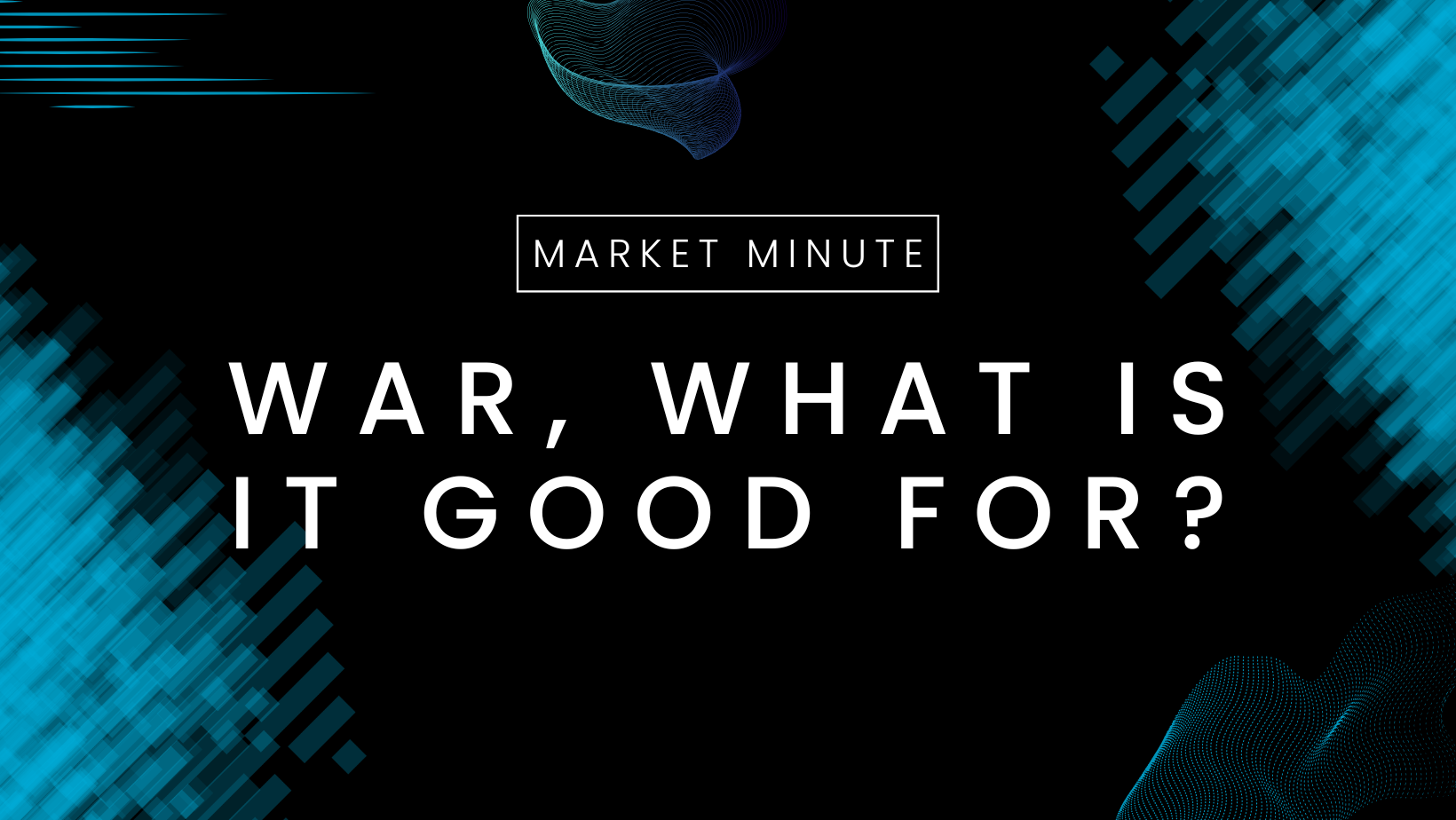 Market Minute: War, What Is It Good For?
