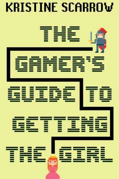 The Gamer's Guide to Getting the Girl, by Kristine Scarrow