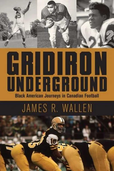 Gridiron Underground: Black American Journeys in Canadian Football, by James R. Wallen