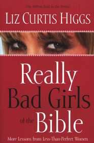 Really Bad Girls Of The Bible By Liz Curtis Higgs