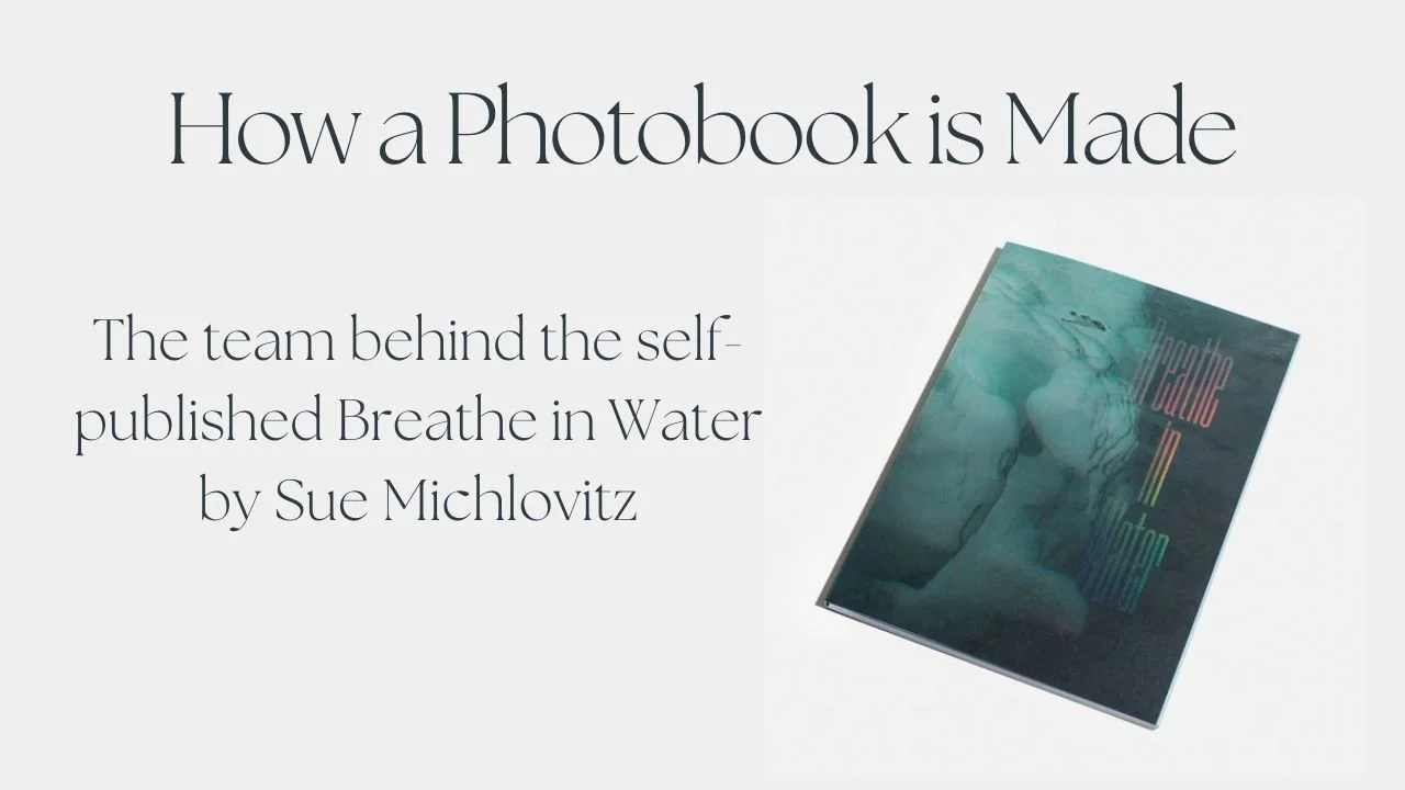 How a Photobook is Made - The team behind the self-published Breathe in Water by Sue Michlovitz