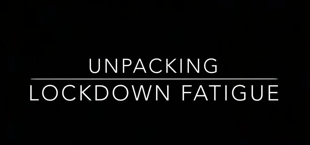 Unpacking LockDown Fatigue - Coping strategies during Covid-19