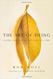 The Art of Dying: Living Fully into the Life to Come by Rob Moll Rob Moll has worked as a journalist, hospice volunteer and with World Vision. Here, he reintroduces the Christian tradition of preparing for a “good death”. In this tradition death becomes a significant spiritual event for both individual and community.