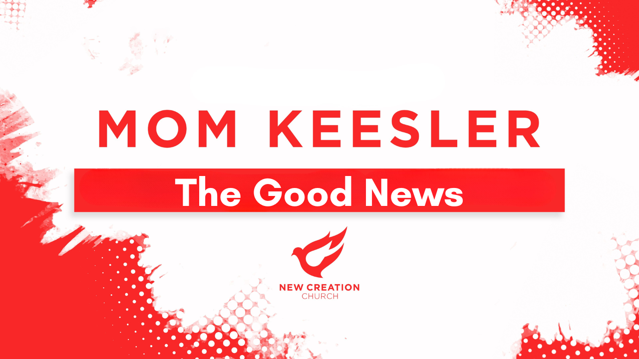 The Good News | Mom Keesler | New Creation Church of Owosso