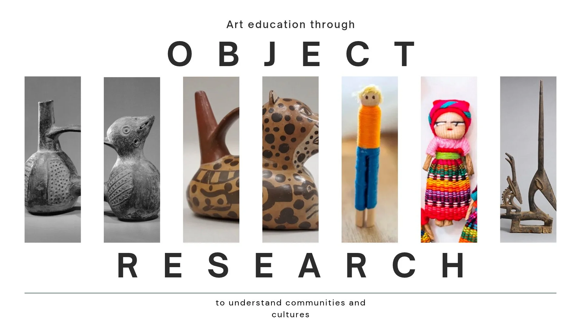 teaching artifact showing artifacts from multiple cultures and reads "Art education through object research, to understand communities and cultures