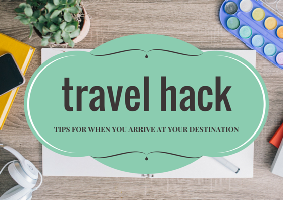 Travel-Hack-Tips-For-What-To-Do-When-You-Arrive-At-Your-Destination-Mister-Weekender.png