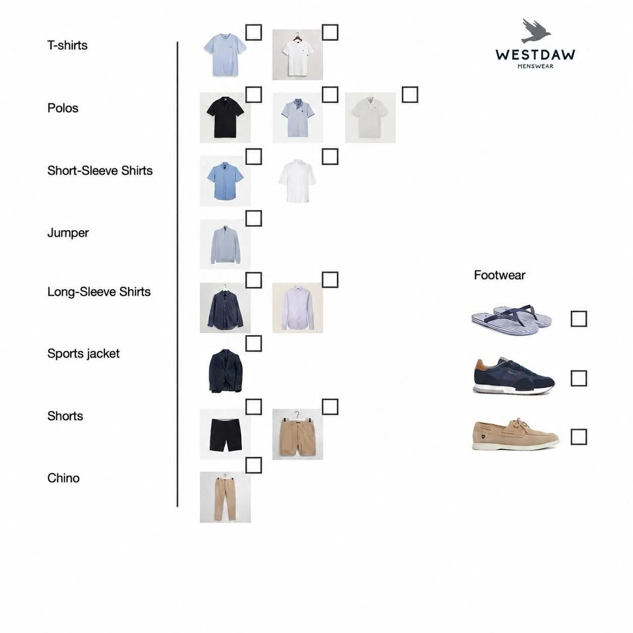 YOUR HOLIDAY CHECKLIST

Here&rsquo;s our invaluable holiday checklist for everything* you need to pack for holiday.
1. print out / save
2. tick what you have
3. highlight what you need
4a. check out our holiday page (www.westdawmenswear.co.uk/holiday