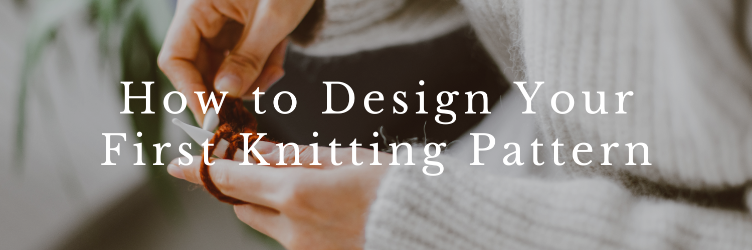 How to Design Your First Knitting Pattern: A Beginner’s Guide to Knit ...