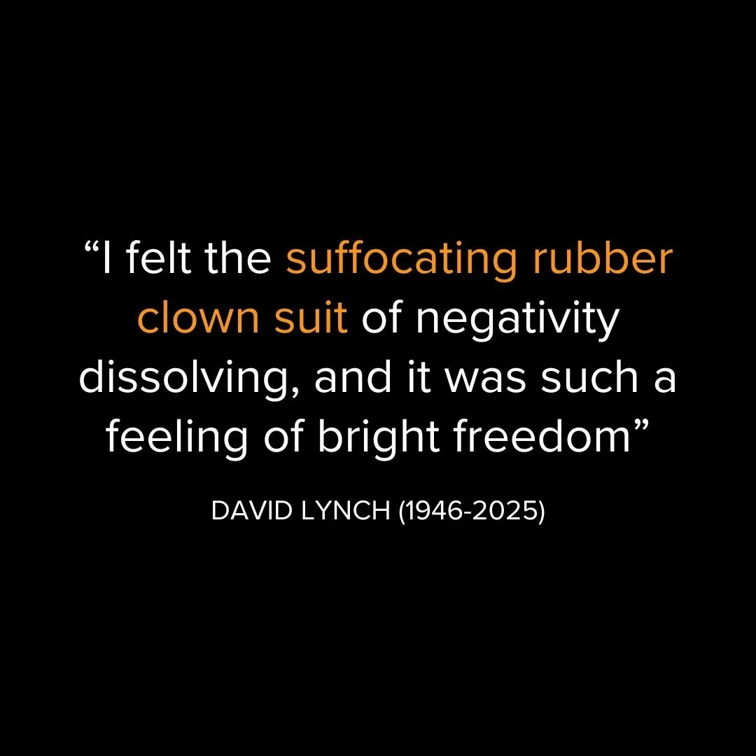 RIP David Lynch. 

When I was first researching meditation ten years ago, I was really struck by this quote.

Lynch is such a character and I loved his metaphor of the suffocating rubber clown suit of negativity.

I could picture him walking round li