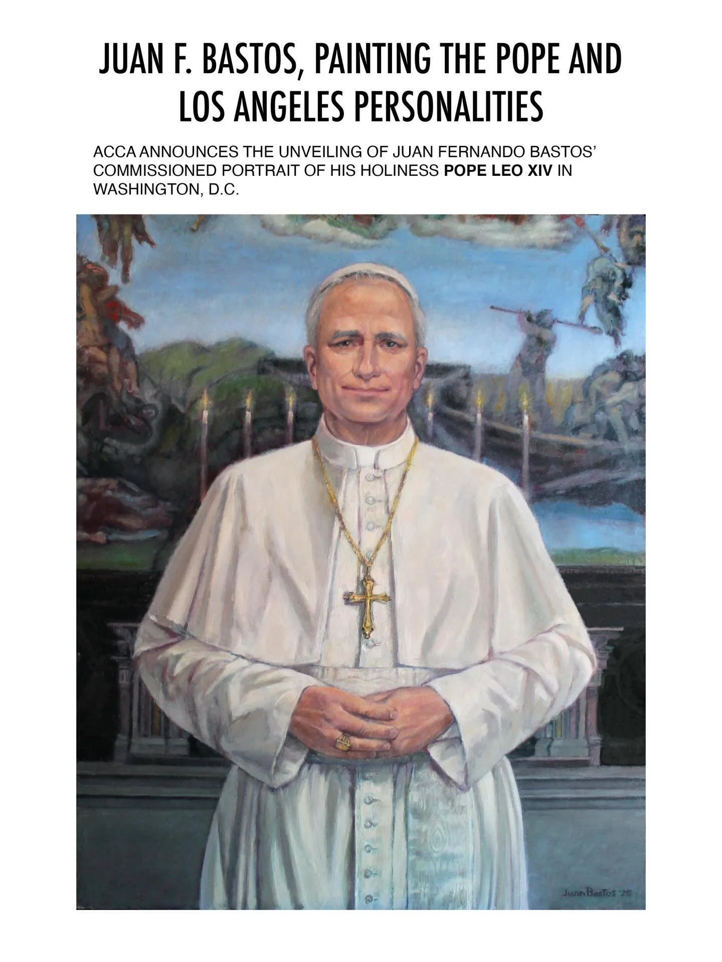 JUAN F. BASTOS, PAINTING THE POPE 
AND&nbsp;LOS ANGELES PERSONALITIES

ACCA Announces the Unveiling of Juan Fernando Bastos&rsquo; Commissioned Portrait of His Holiness Pope Leo XIV in Washington, D.C.

ACCA Art and Media Company proudly represents i