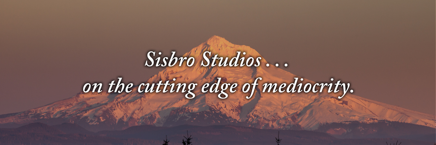 Sisbro Studios . . . on the cutting edge of mediocrity.