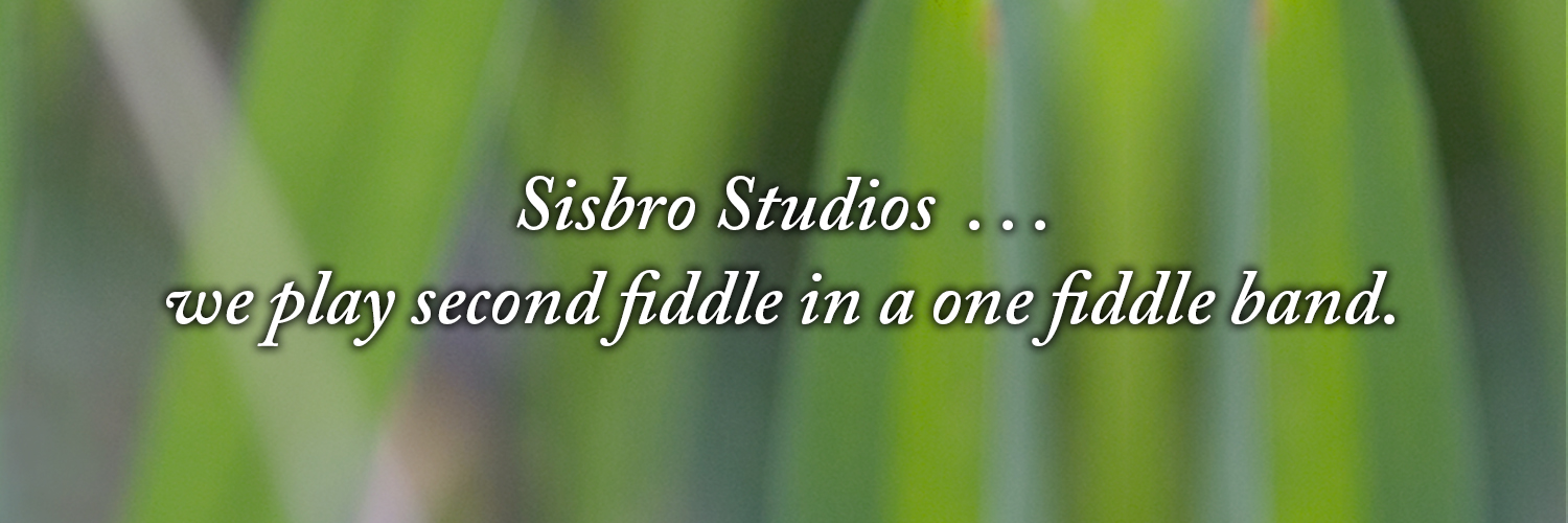 Sisbro Studios ... we play second fiddle in a one fiddle band.