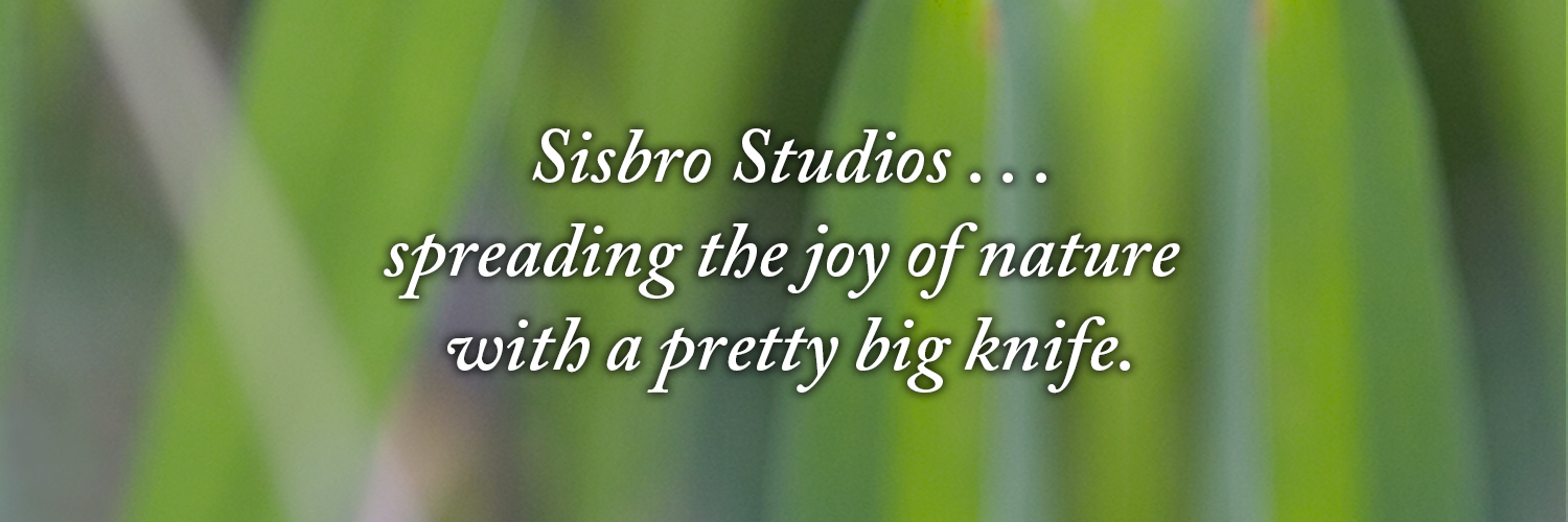 Sisbro Studios ... spreading the joy of nature with a pretty big knife.