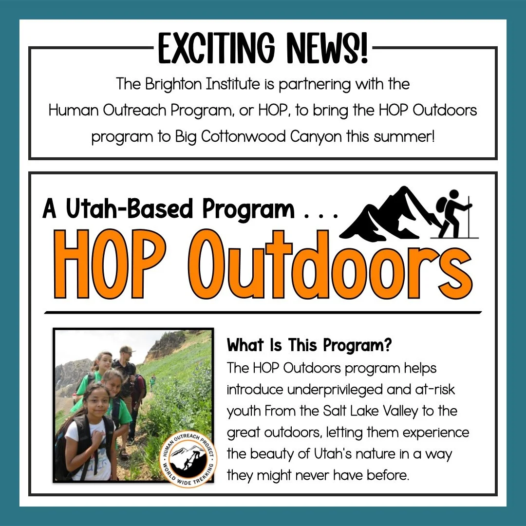 We have some EXCITING NEWS! This summer, the Brighton Institute is partnering with the Human Outreach Program, or HOP, to bring the HOP Outdoors program to Big Cottonwood Canyon. 

This is a wonderful program that helps introduce underprivileged and 