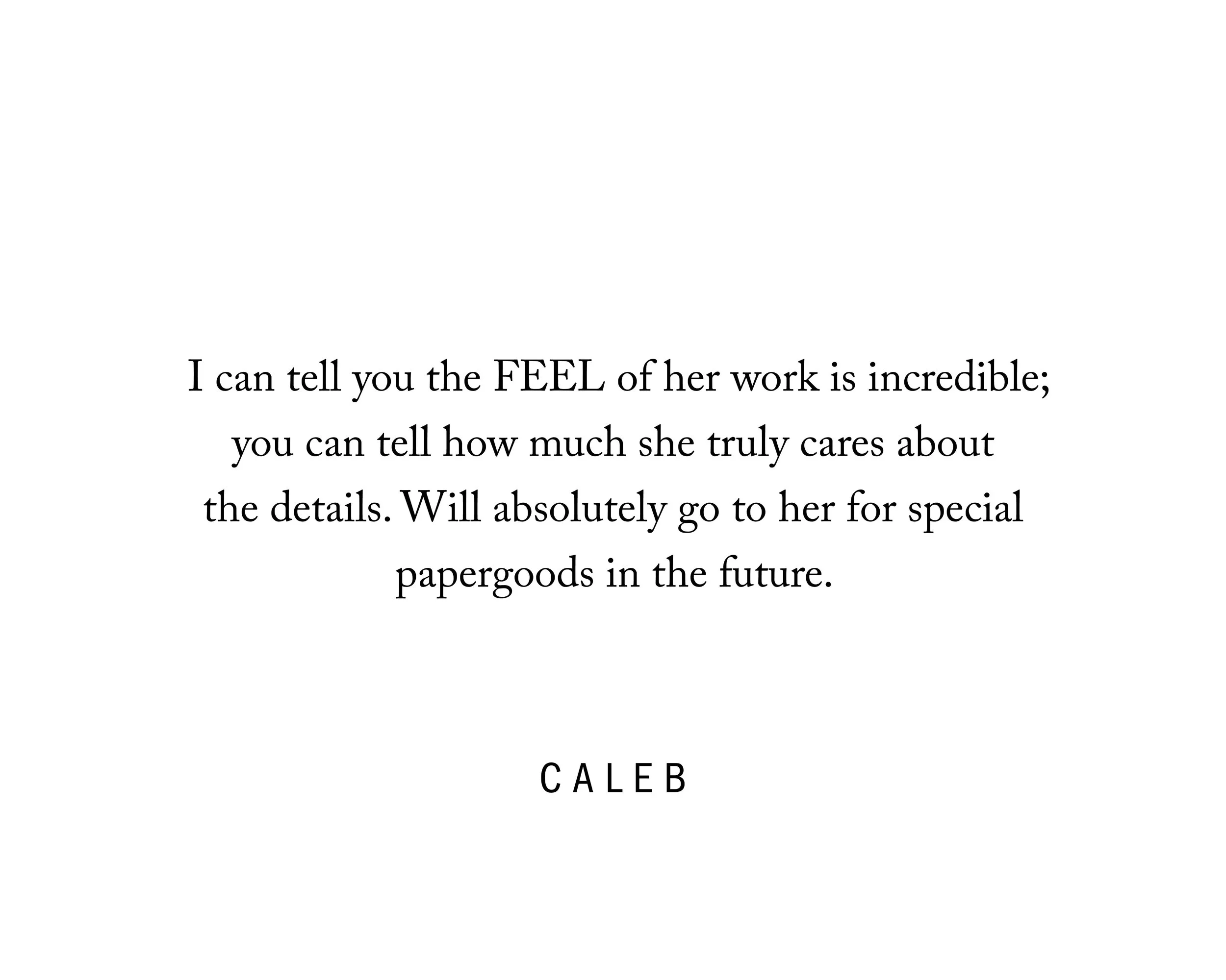  I purchased a watercolor card, and I can tell you the FEEL of her work is incredible; you can tell how much she truly cares about the details. Will absolutely go to her for special papergoods in the future.    Caleb 