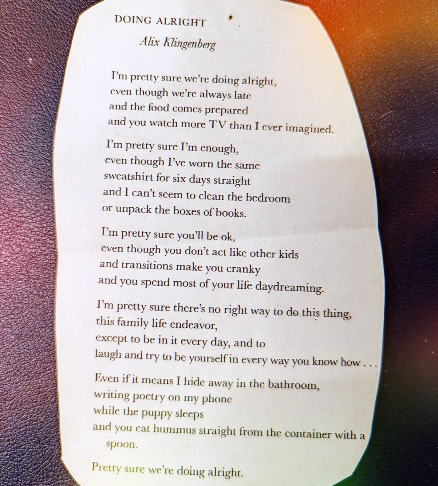 A dear friend mailed me this poem years ago, and I keep it posted above my desk to remind myself that... We're doing alright. Because some days it feels like the world is on fire and all the things we do aren't enough, and and and.....
But here's the