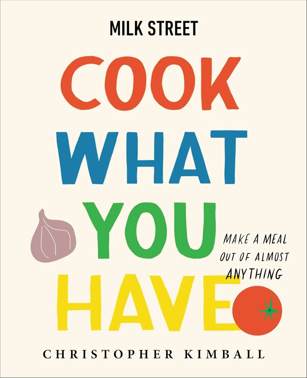 Milk Street Cook What You Have by Christopher Kimball.jpg