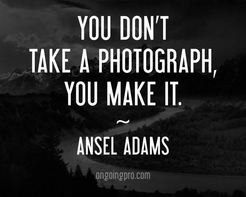 Ansel Adams You Dont Take a Photograph You Make it.jpg