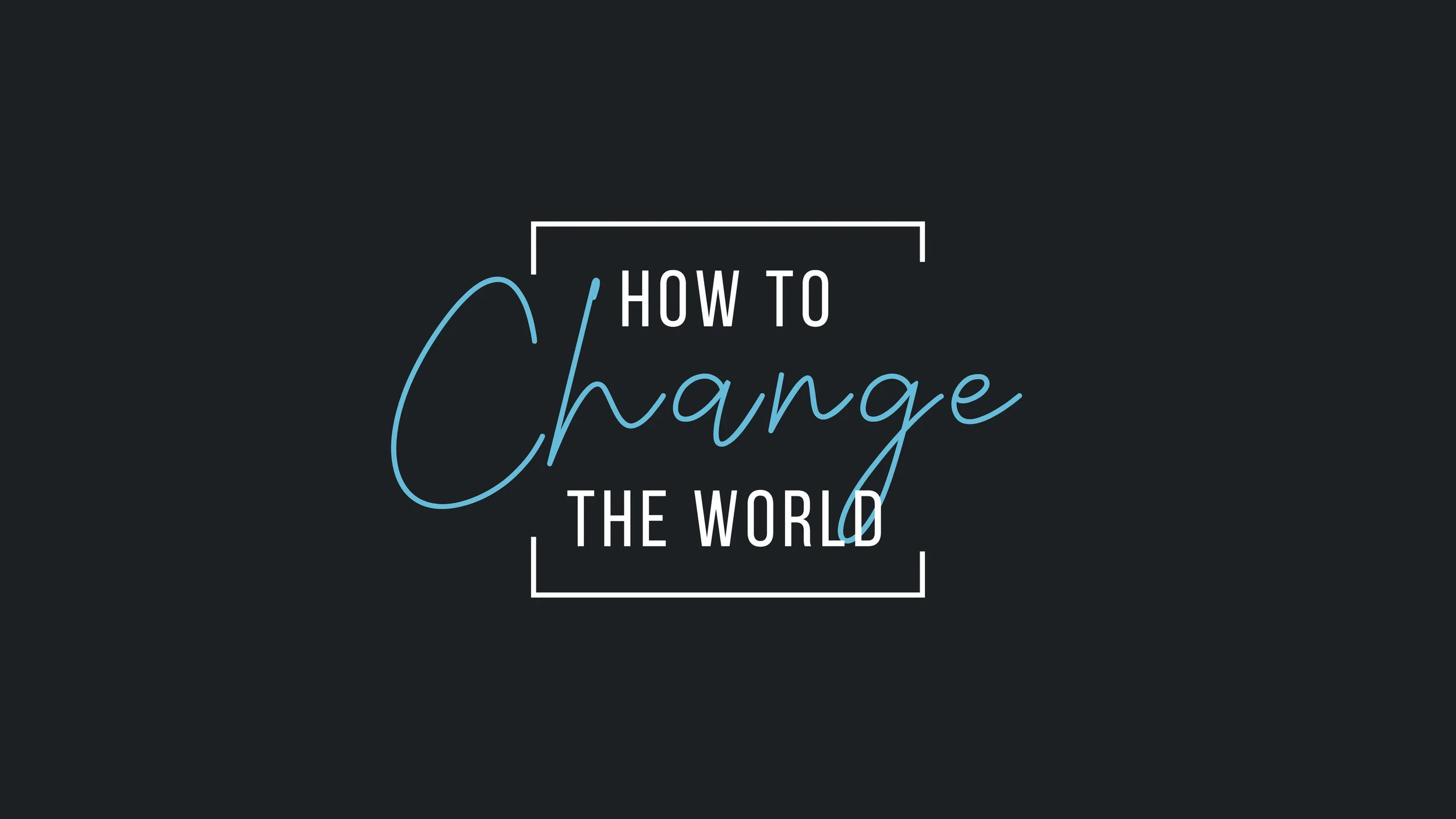 How to Change the World: Part 2