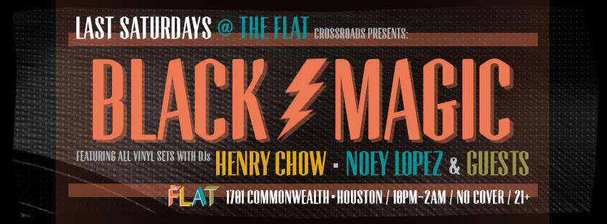 Crossroads & The Flat presents BLACK ϟ MAGIC A monthly dedicated to vinyl & things that go bump in the night! ...Yes, we said vinyl! No laptops, no CDJs, no controllers. Just the good old black (and sometimes other color) stuff being played on turntables. with residents: HENRY CHOW (Crossroads, Thoughtless Music, Harmonious Discord) https://soundcloud.com/henrychow NOEY LOPEZ (Crossroads, The Kitchen) https://soundcloud.com/noeylopez 21+ | No Cover THE FLAT 1701 Commonwealth Houston, Texas