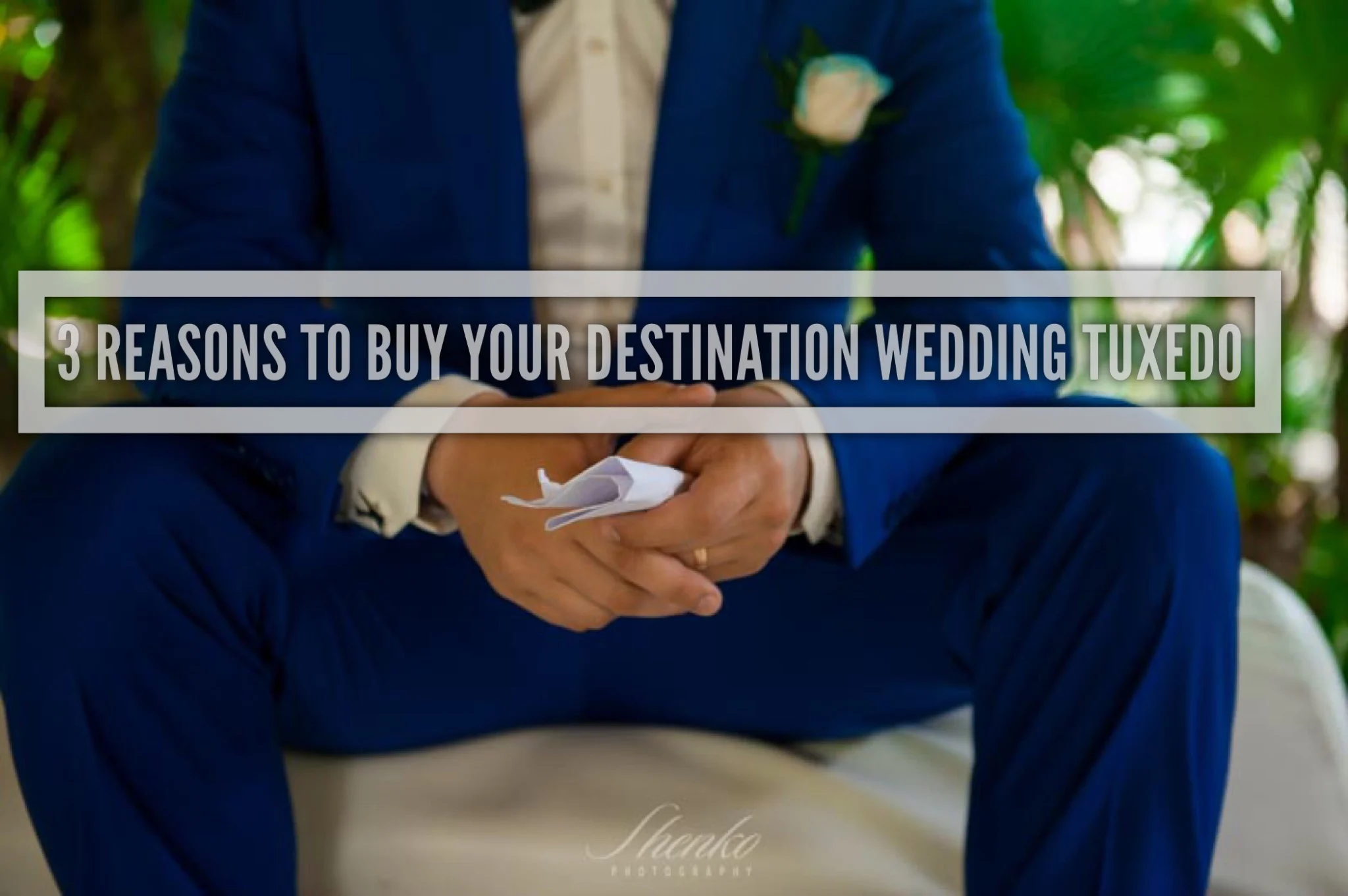 DestiGrooms: 3 Reasons You Should Consider BUYING Your Tuxedo for Your Destination Wedding