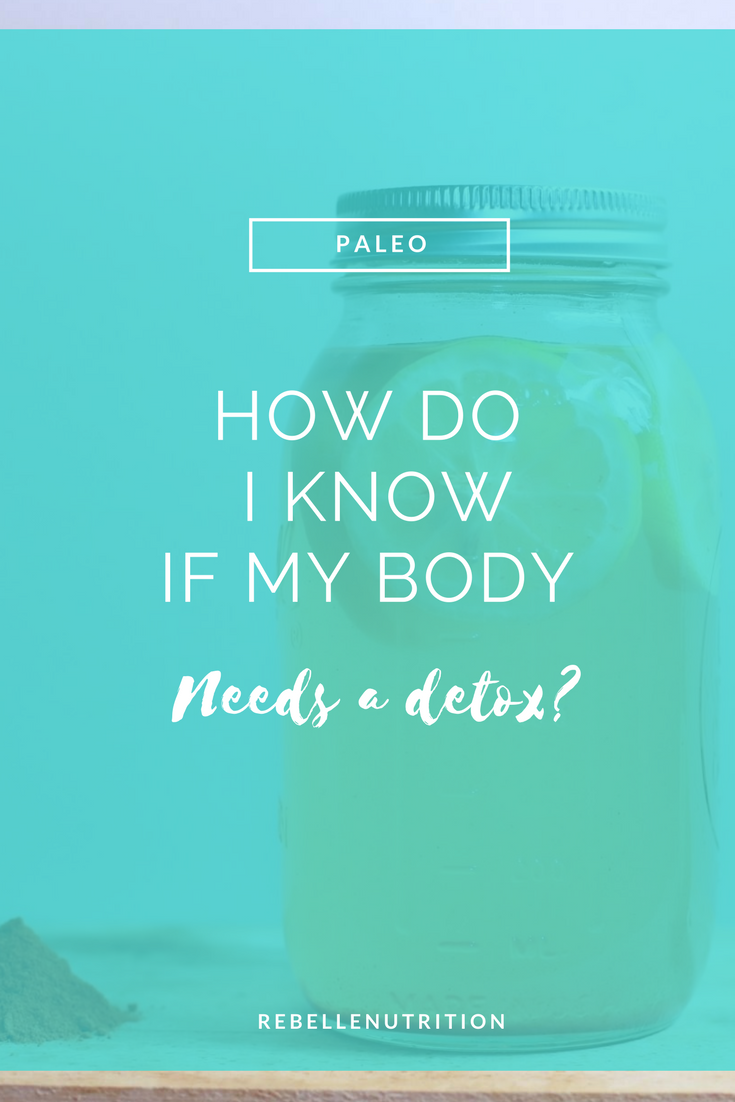 Detoxosode How Do I know If I Need To Detox? — Rebelle Nutrition