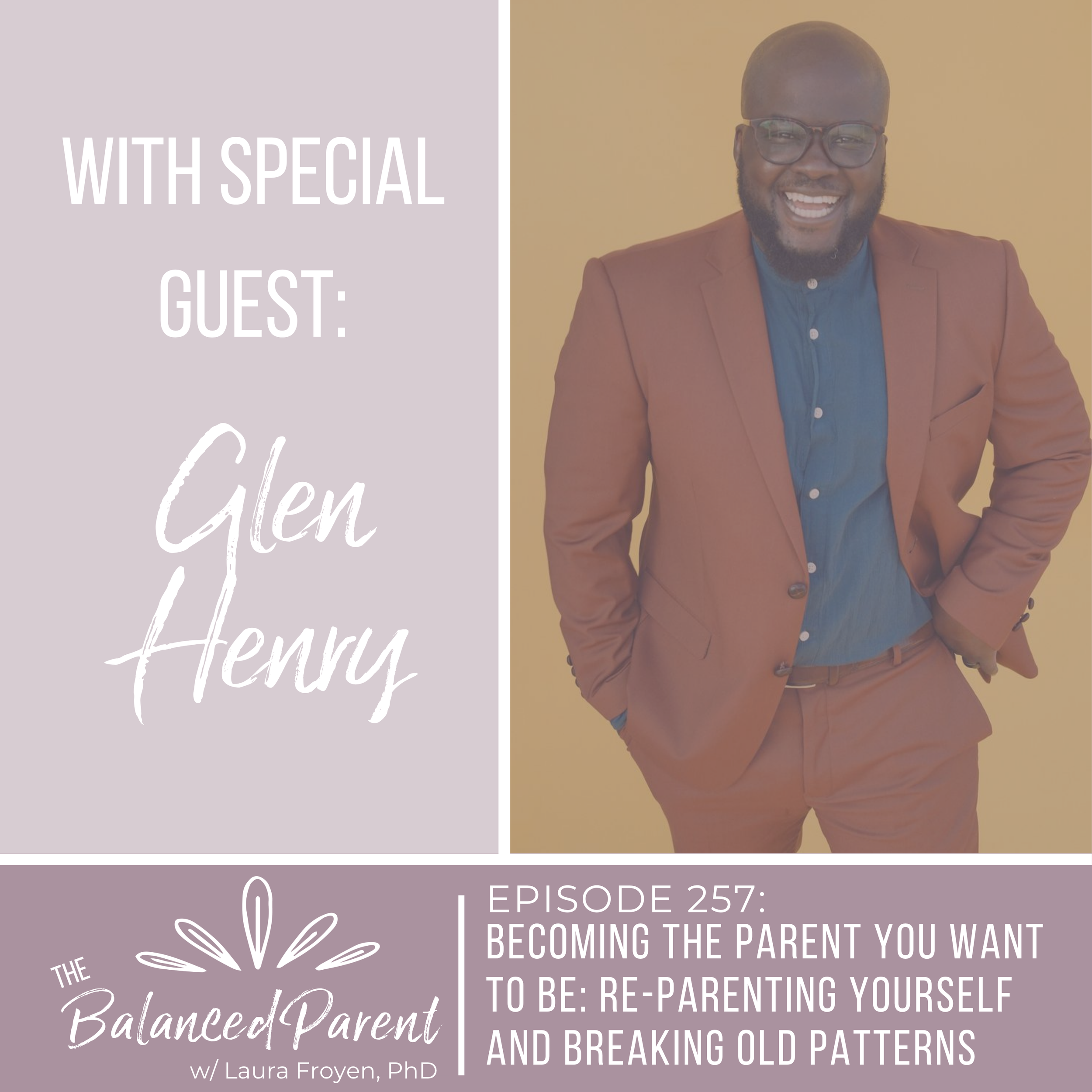 Episode 257: Becoming the Parent You Want to Be: Re-Parenting Yourself and Breaking Old Patterns with Glen Henry