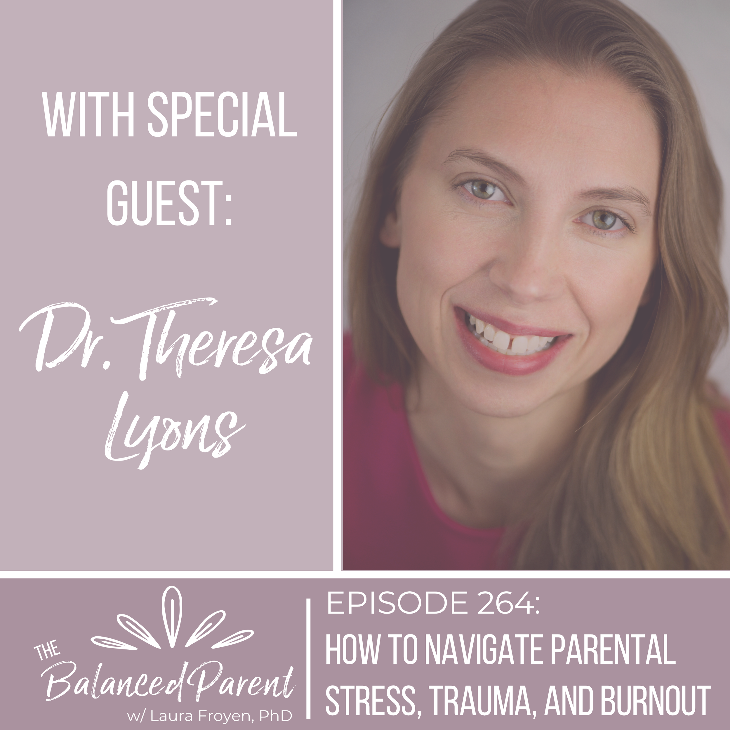 Episode 264: How to Navigate Parental Stress, Trauma, and Burnout with Dr. Theresa Lyons