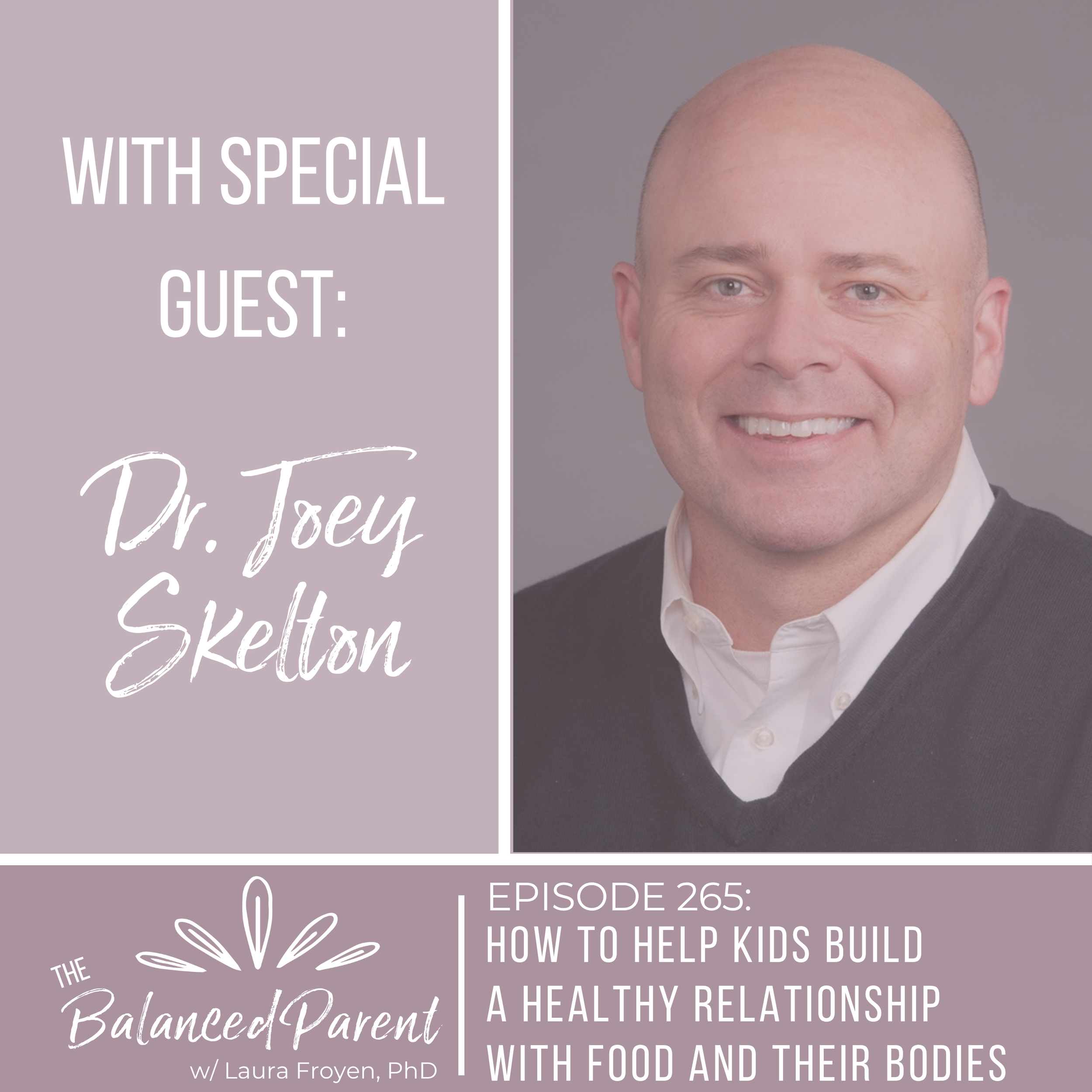 Episode 265: How to Help Kids Build a Healthy Relationship With Food and Their Bodies with Dr. Joey Skelton