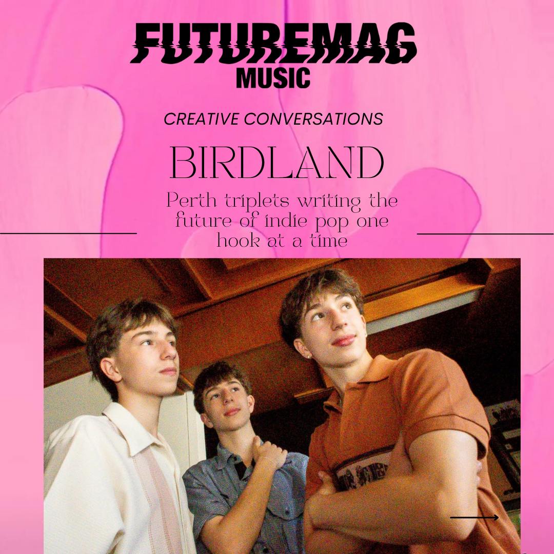 CREATIVE CONVERSATIONS 156: BIRDLAND | PERTH TRIPLETS WRITING THE FUTURE OF INDIE POP ONE HOOK AT A TIME