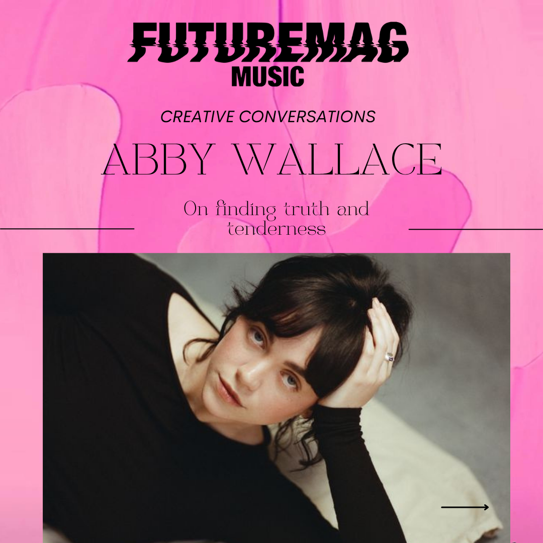 CREATIVE CONVERSATIONS 132: ABBY WALLACE ON FINDING TRUTH AND TENDERNESS