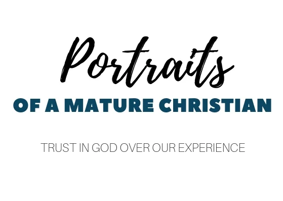 Portraits of a Mature Christian: Trust in God Over Our Experience