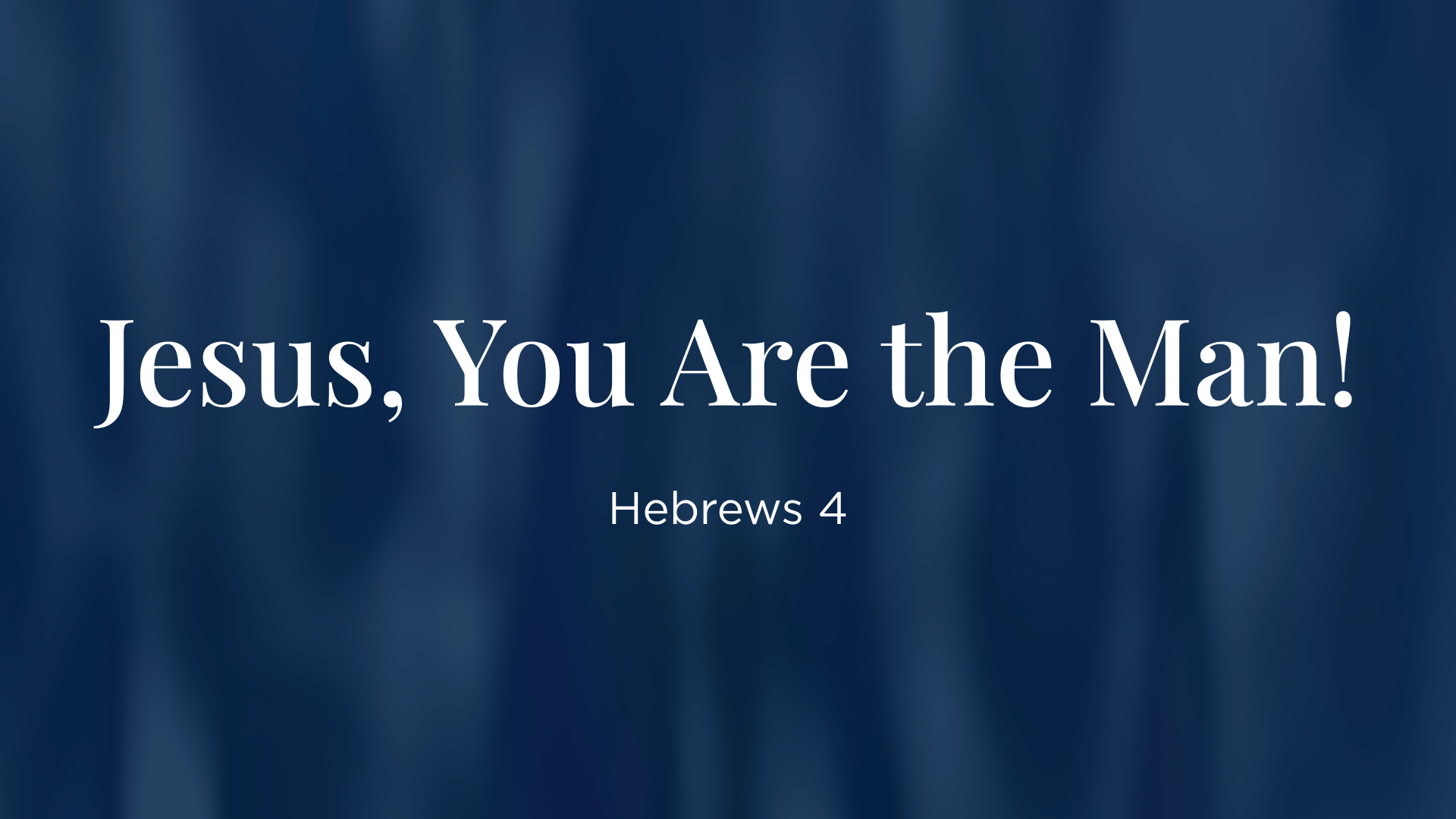 Jesus, You Are the Man! - Hebrews 4