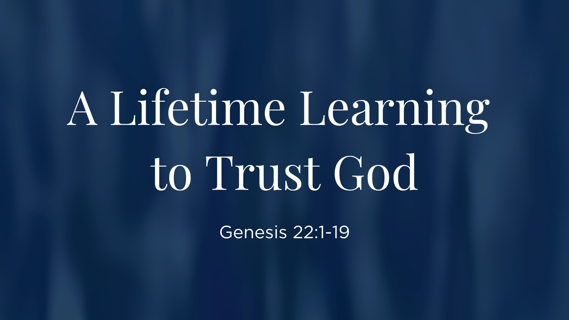 A Lifetime Learning to Trust God - Genesis 22:1-19