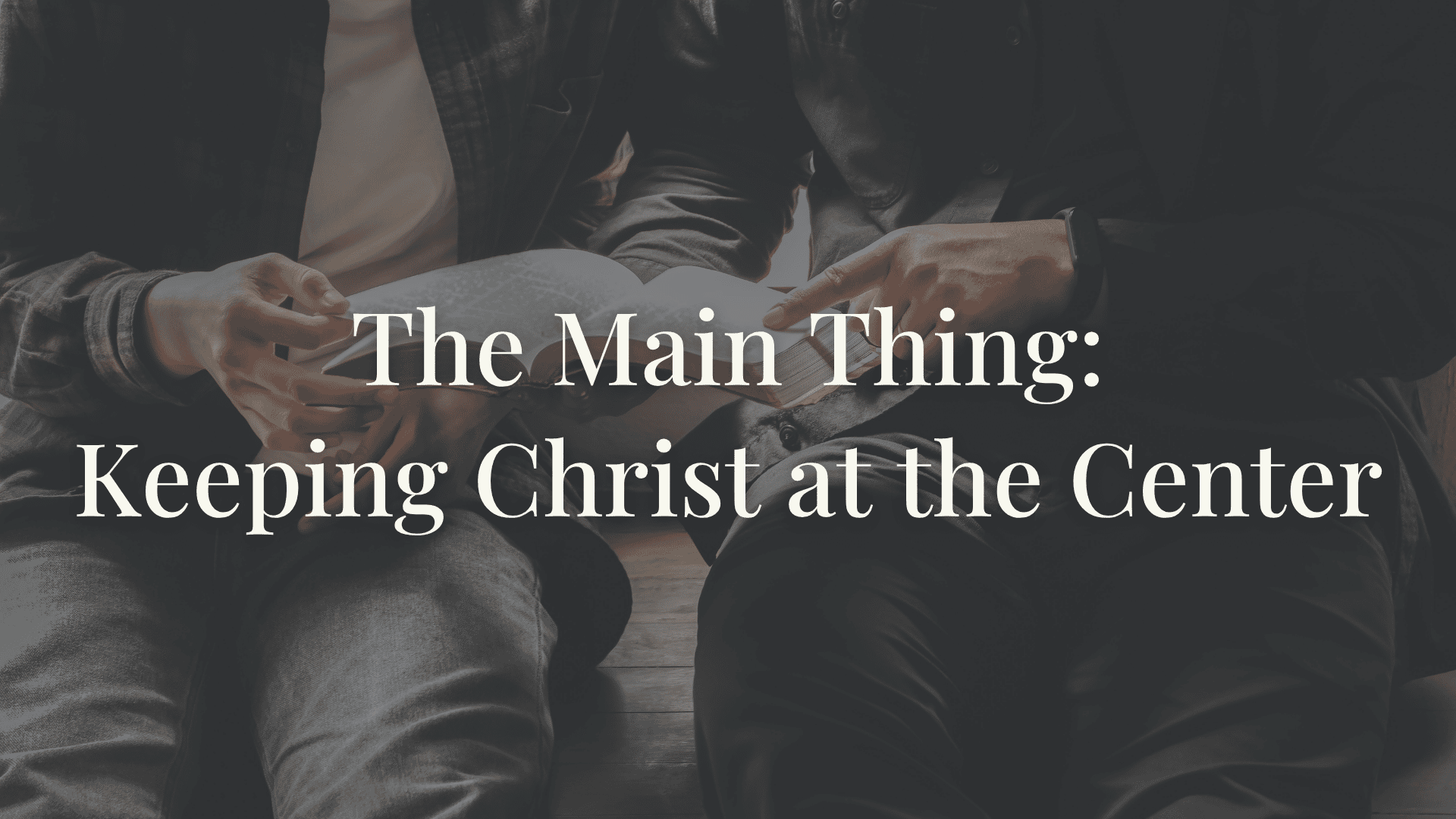 The Main Thing: Keeping Christ at the Center