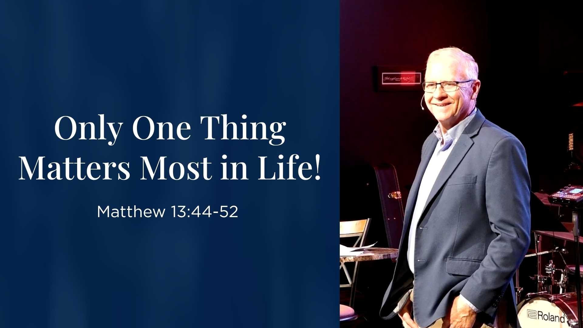 Only One Thing Matters Most In Life! - Matthew 13:44-52