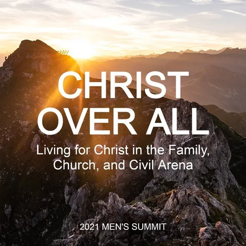 Christ Over All: Living for Christ in the Family, Church, and Civil Arena (2021 Men's Summit)