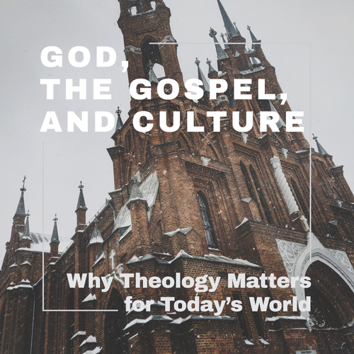 God, the Gospel, and Culture: Why Theology Matters for Today's World