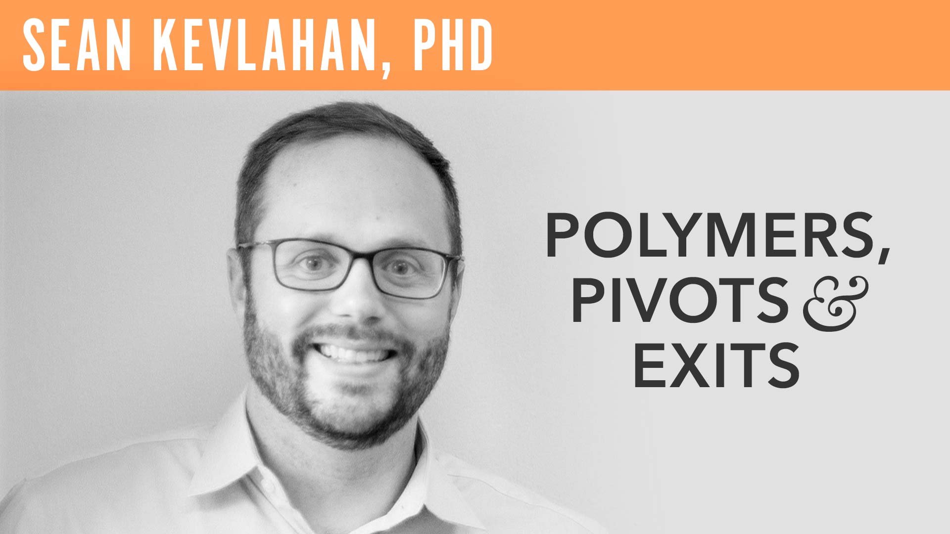 Sean Kevlahan, PhD, "Polymers, Pivots & Exits"