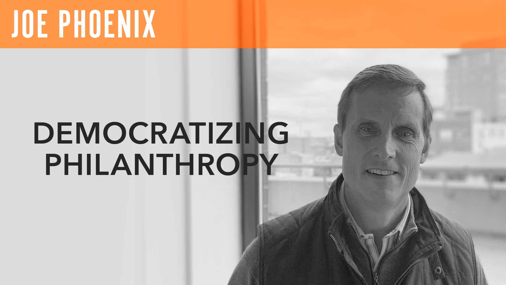 Joe Phoenix, "Democratizing Philanthropy"