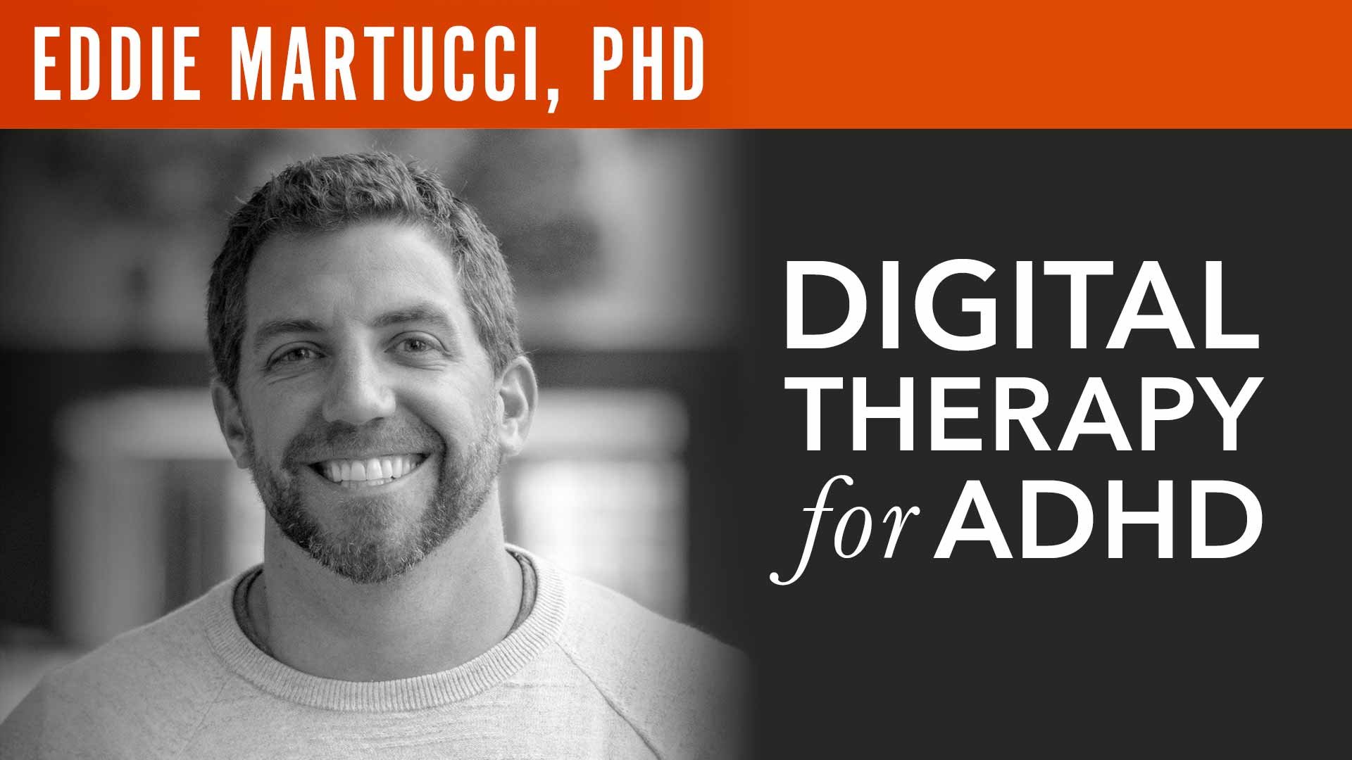 Eddie Martucci, PhD, "Digital Therapy for ADHD"