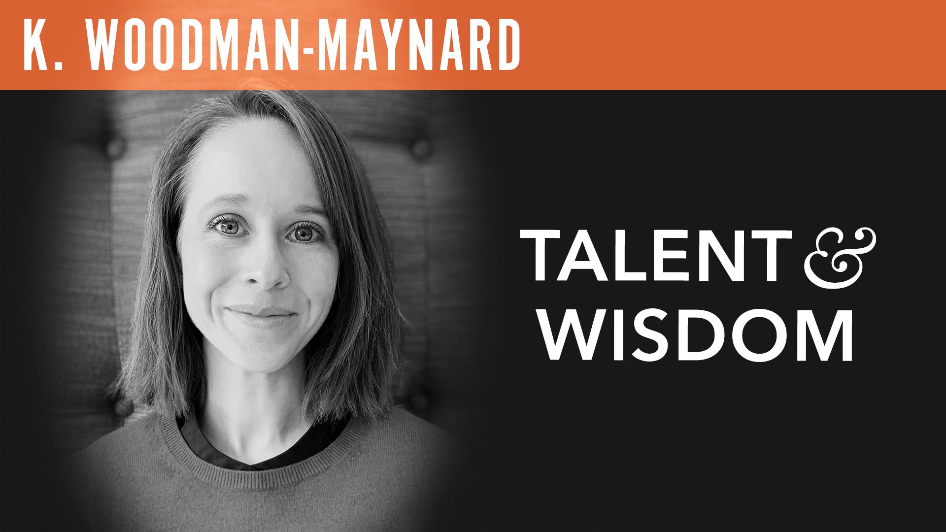 "Talent & Wisdom" with K. Woodman-Maynard