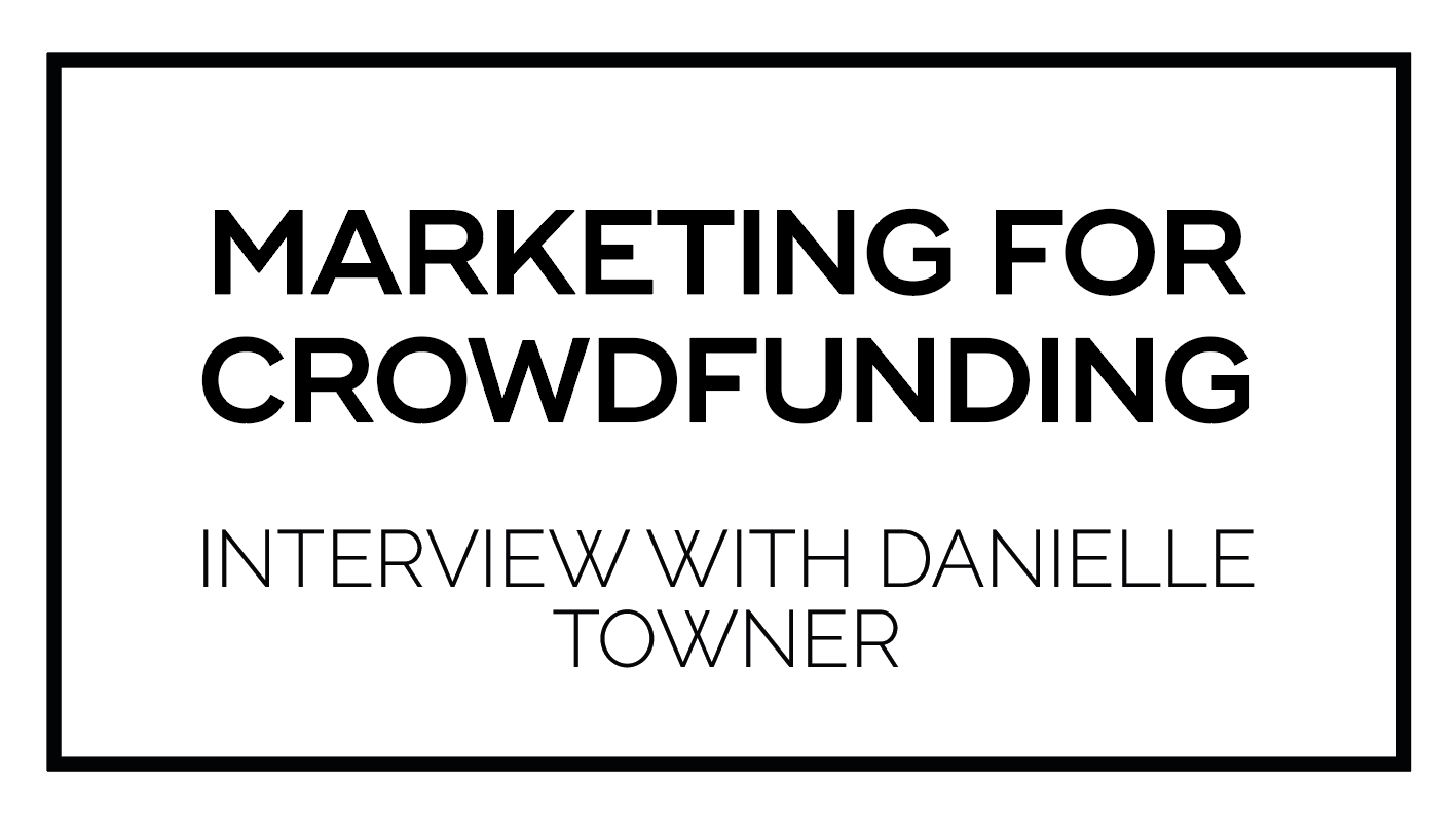 Marketing for Crowdfunding - Interview with Danielle Towner 